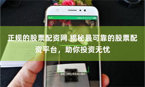 正规的股票配资网 揭秘最可靠的股票配资平台，助你投资无忧