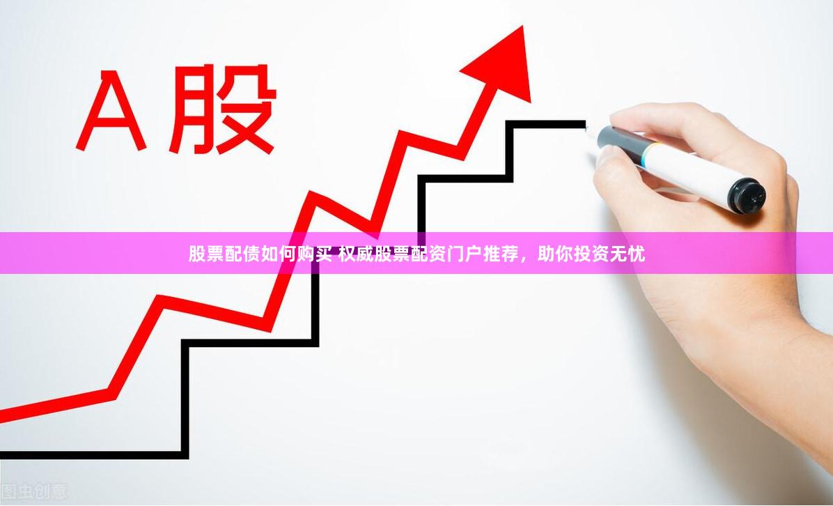 股票配债如何购买 权威股票配资门户推荐，助你投资无忧