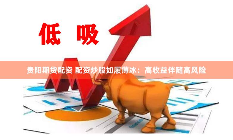 贵阳期货配资 配资炒股如履薄冰：高收益伴随高风险