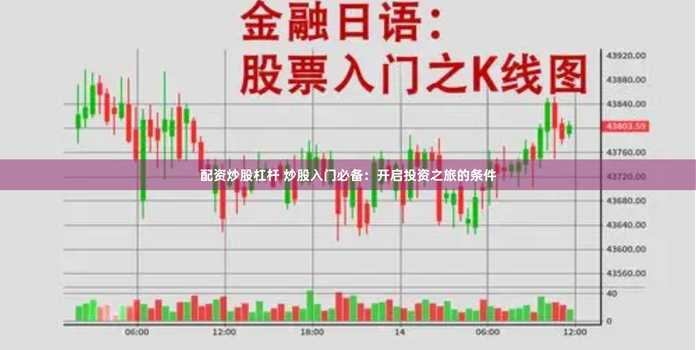 配资炒股杠杆 炒股入门必备：开启投资之旅的条件