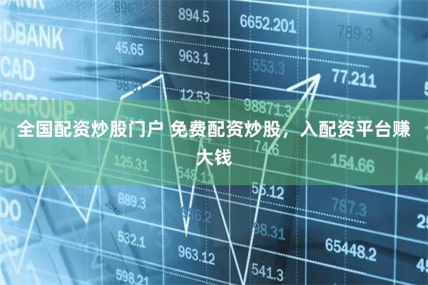 全国配资炒股门户 免费配资炒股，入配资平台赚大钱
