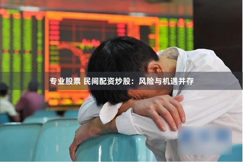专业股票 民间配资炒股：风险与机遇并存