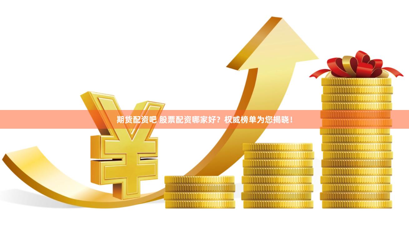 期货配资吧 股票配资哪家好？权威榜单为您揭晓！
