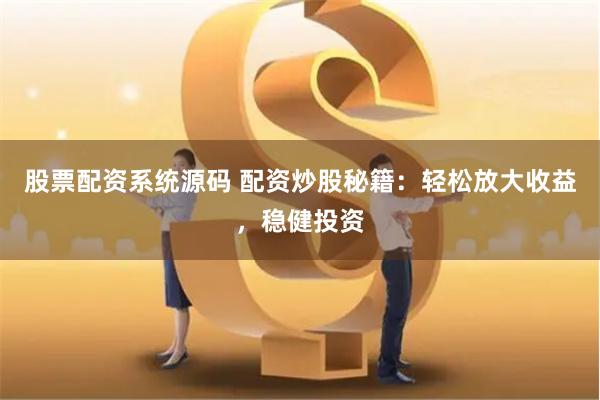 股票配资系统源码 配资炒股秘籍：轻松放大收益，稳健投资