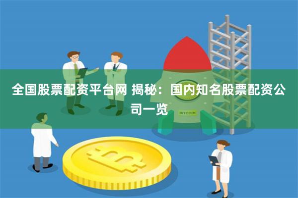 全国股票配资平台网 揭秘：国内知名股票配资公司一览