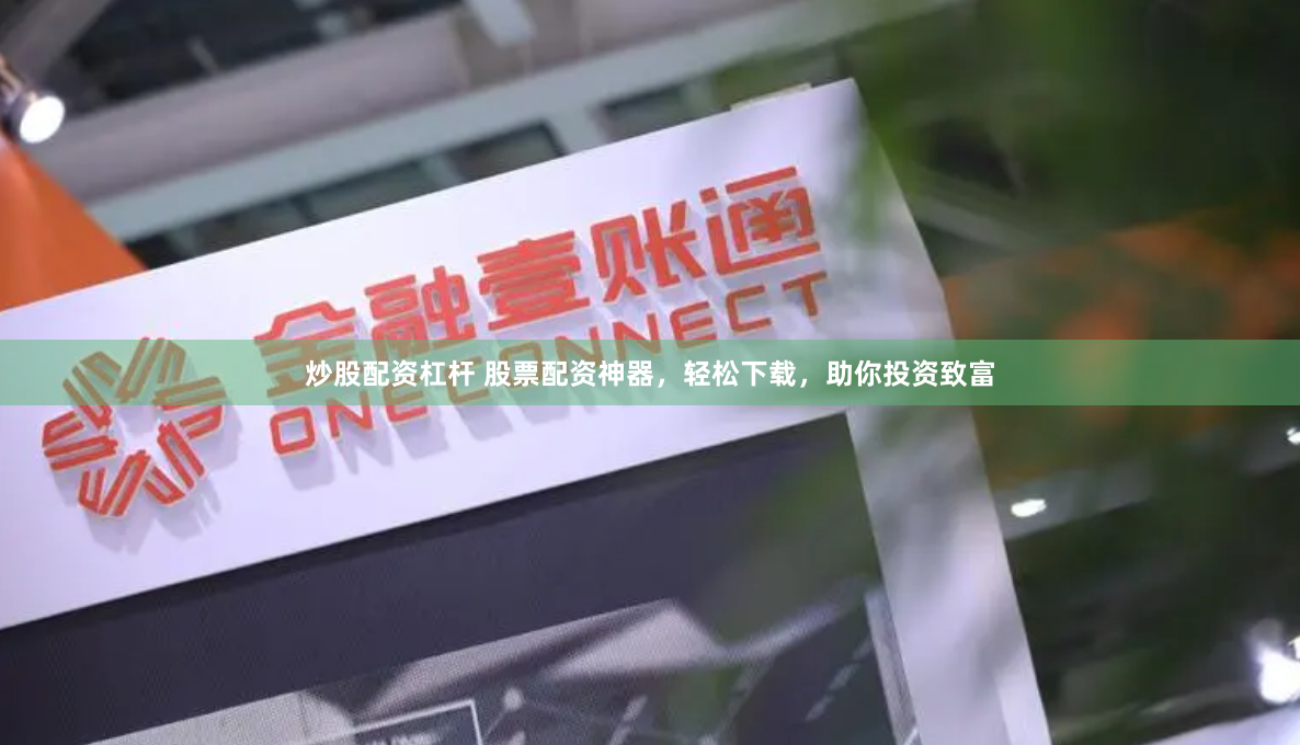 炒股配资杠杆 股票配资神器，轻松下载，助你投资致富