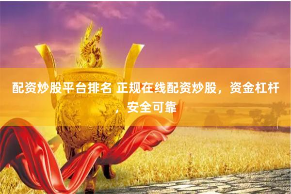 配资炒股平台排名 正规在线配资炒股，资金杠杆，安全可靠