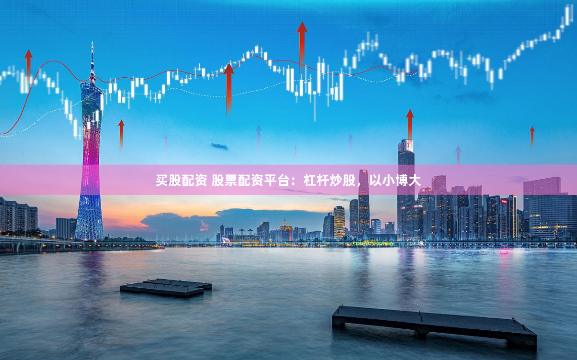 买股配资 股票配资平台：杠杆炒股，以小博大