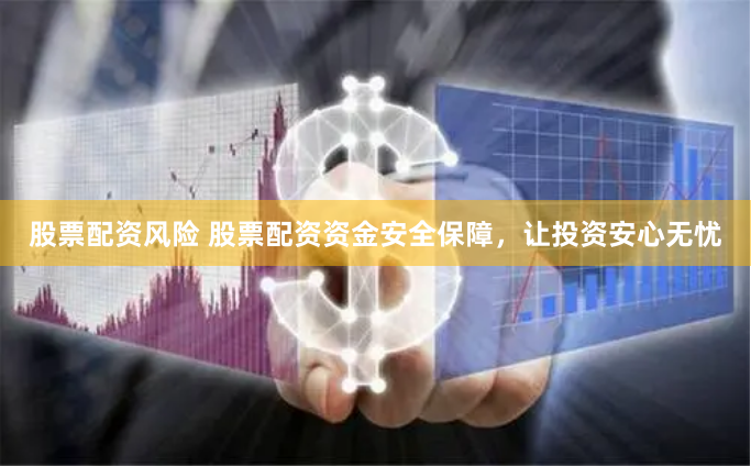 股票配资风险 股票配资资金安全保障，让投资安心无忧