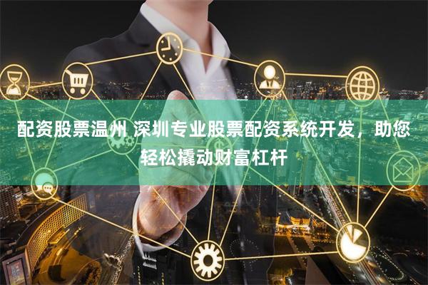 配资股票温州 深圳专业股票配资系统开发，助您轻松撬动财富杠杆