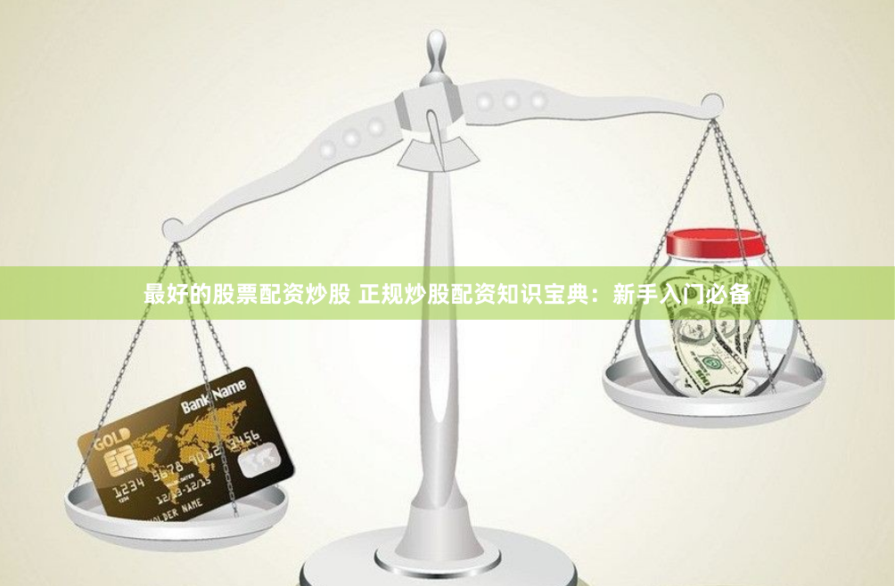 最好的股票配资炒股 正规炒股配资知识宝典：新手入门必备