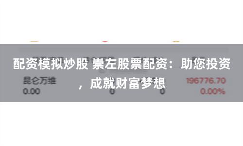 配资模拟炒股 崇左股票配资：助您投资，成就财富梦想