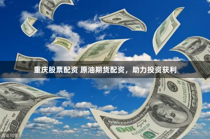 重庆股票配资 原油期货配资,助力投资获利