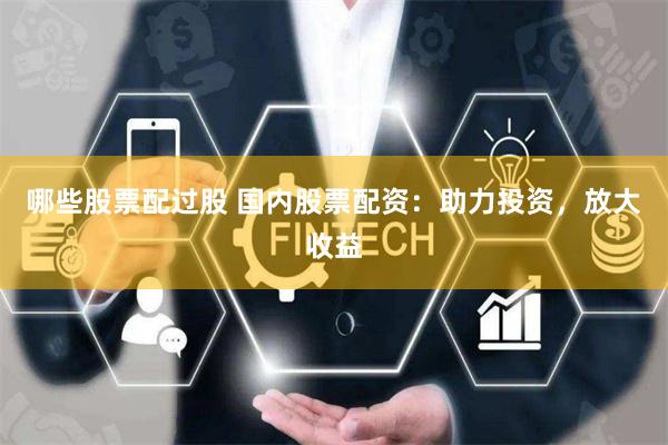 哪些股票配过股 国内股票配资：助力投资，放大收益
