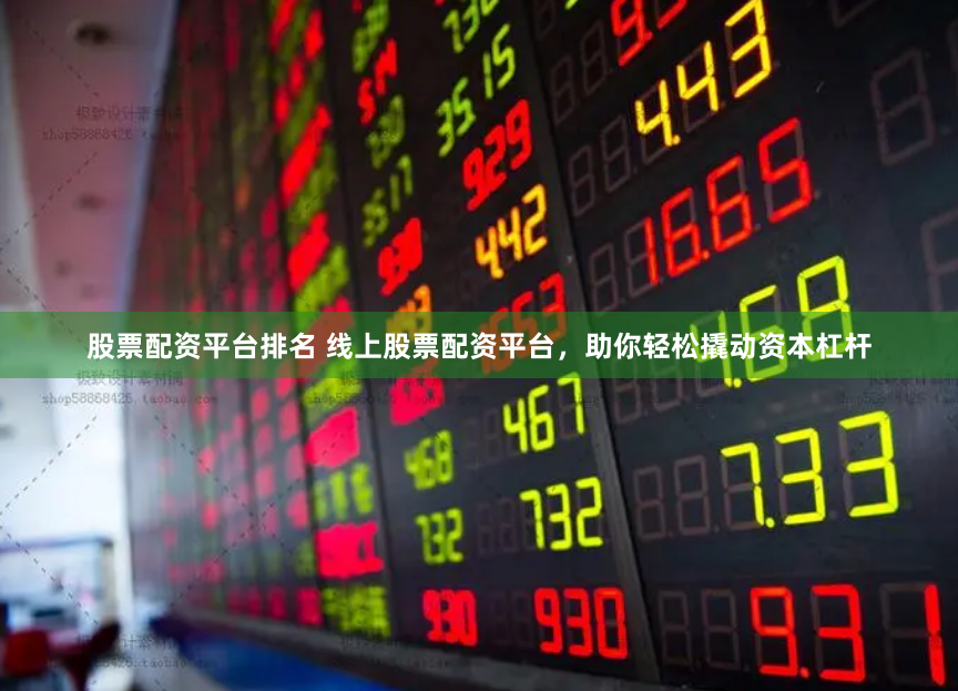 股票配资平台排名 线上股票配资平台,助你轻松撬动资本杠杆