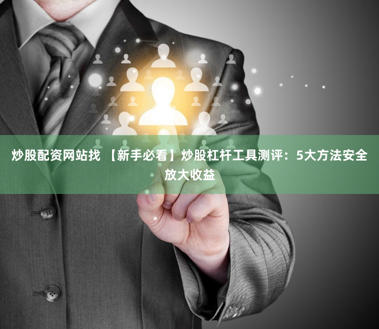 炒股配资网站找 【新手必看】炒股杠杆工具测评：5大方法安全放大收益