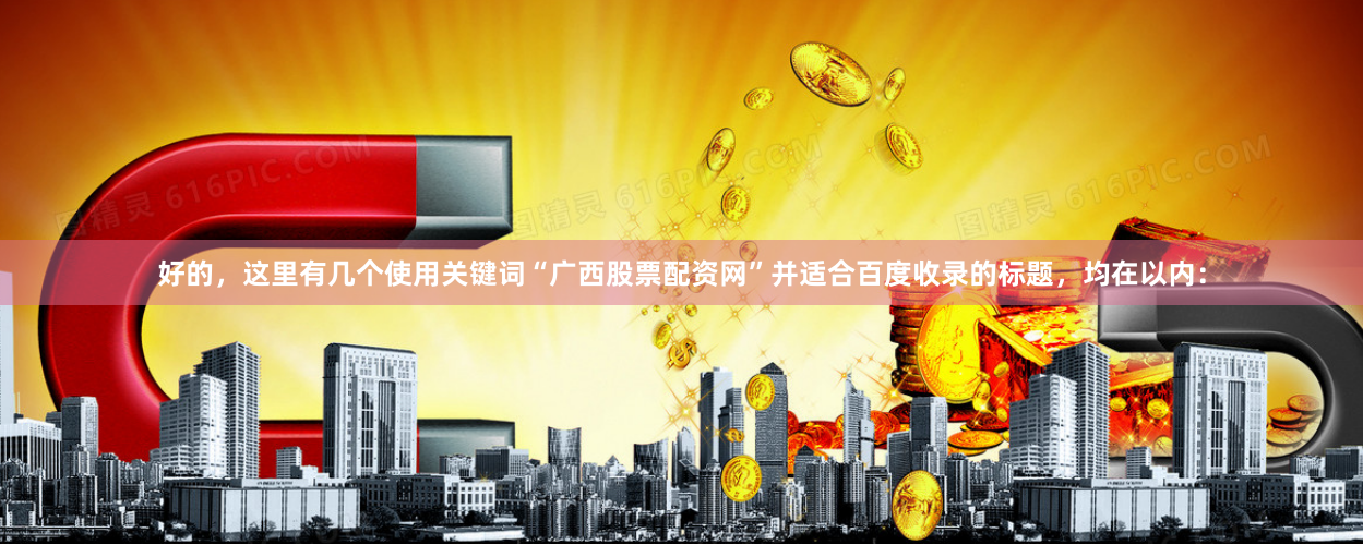 好的,这里有几个使用关键词“广西股票配资网”并适合百度收录的标题,均在以内: