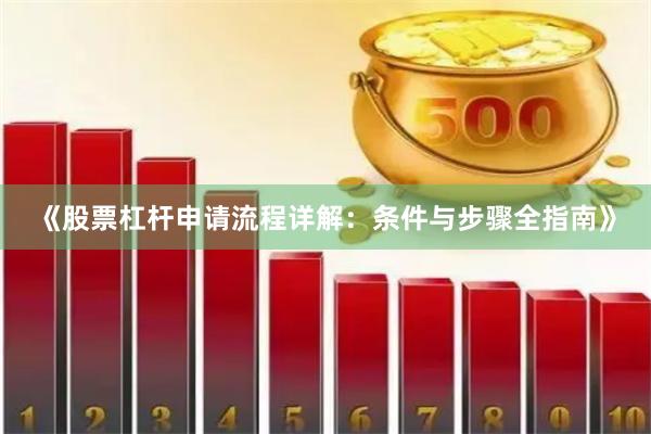 《股票杠杆申请流程详解：条件与步骤全指南》