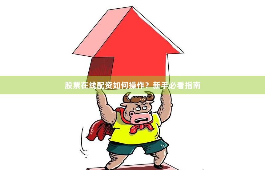 股票在线配资如何操作？新手必看指南