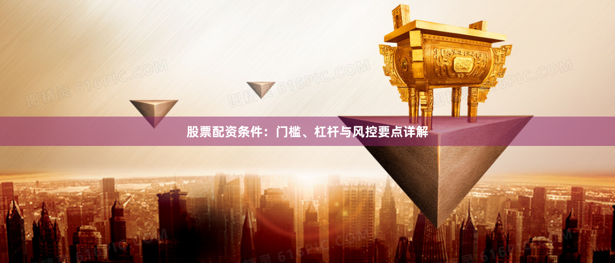 股票配资条件：门槛、杠杆与风控要点详解