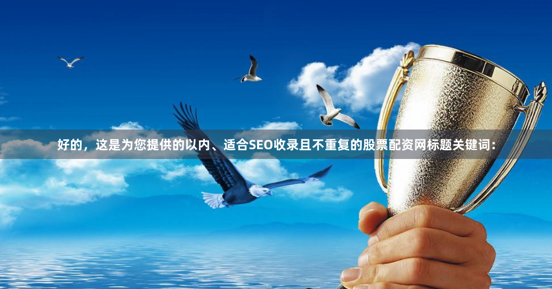 好的，这是为您提供的以内、适合SEO收录且不重复的股票配资网标题关键词：