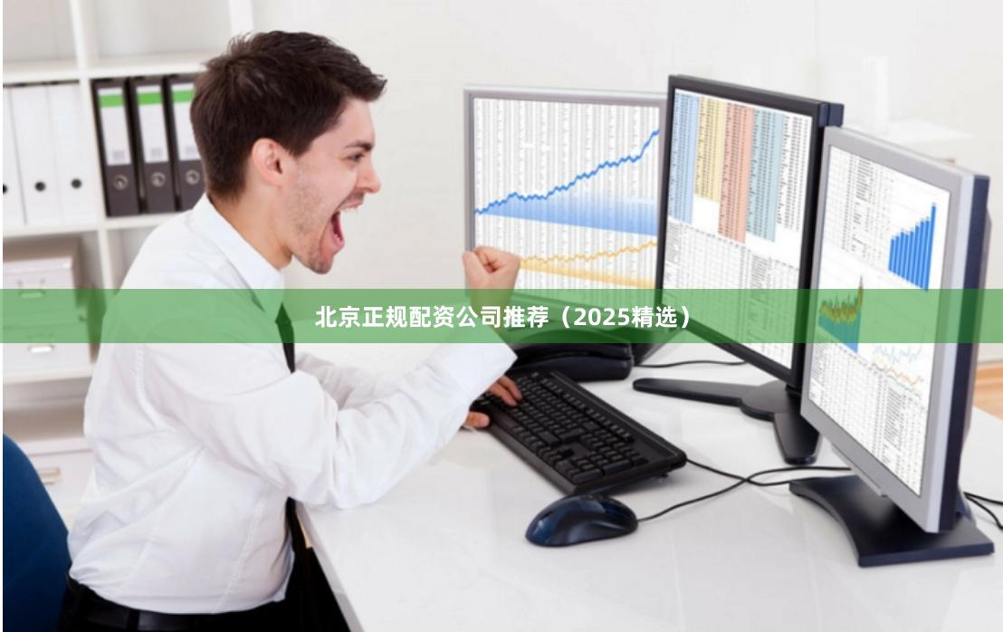 北京正规配资公司推荐（2025精选）