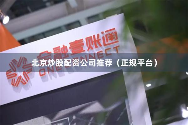 北京炒股配资公司推荐（正规平台）