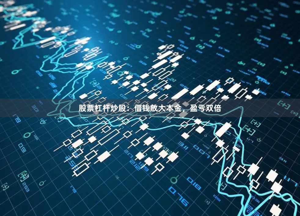 股票杠杆炒股：借钱放大本金，盈亏双倍