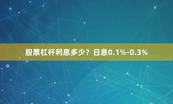 股票杠杆利息多少？日息0.1%-0.3%