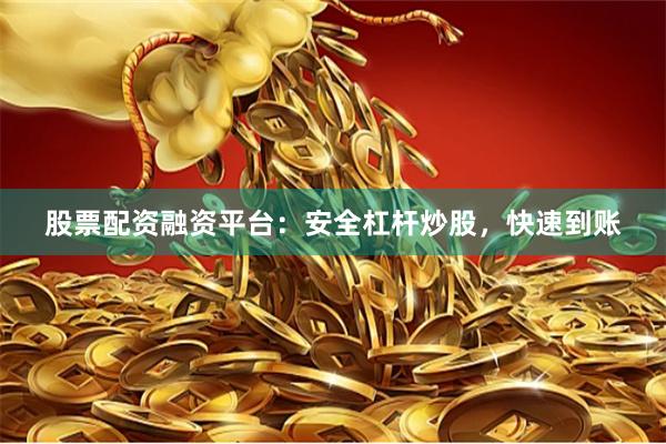 股票配资融资平台：安全杠杆炒股，快速到账