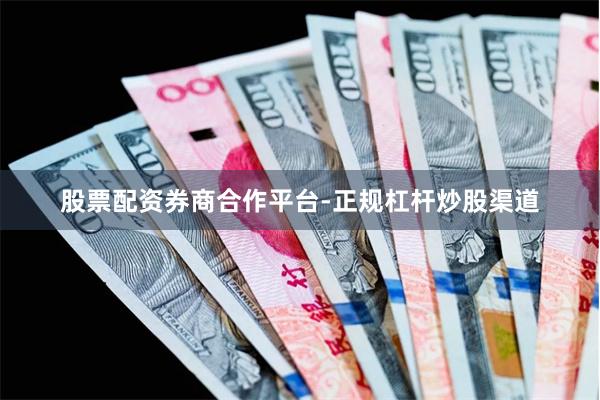 股票配资券商合作平台-正规杠杆炒股渠道