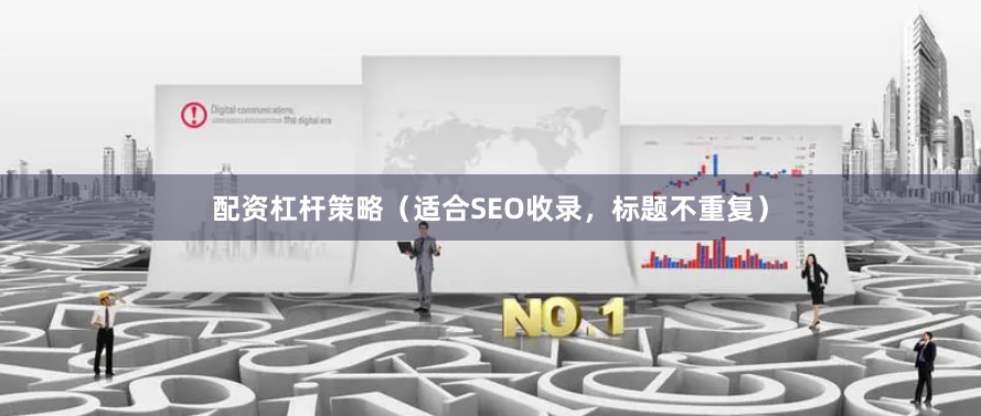 配资杠杆策略（适合SEO收录，标题不重复）