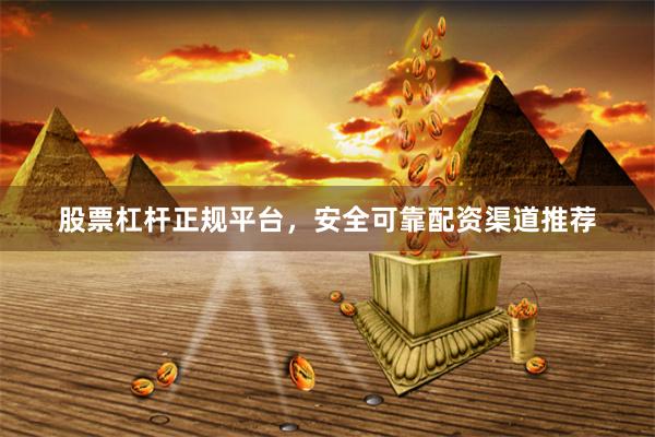 股票杠杆正规平台,安全可靠配资渠道推荐