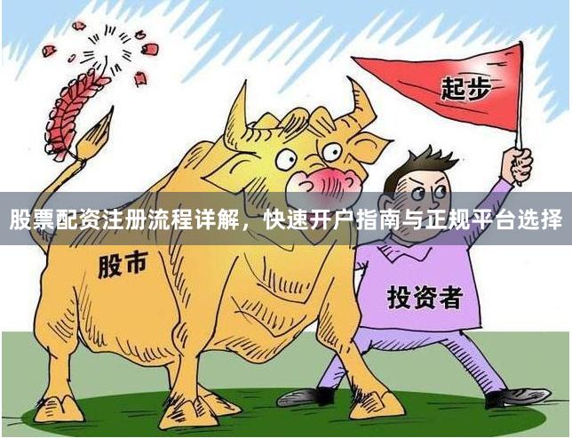 股票配资注册流程详解,快速开户指南与正规平台选择