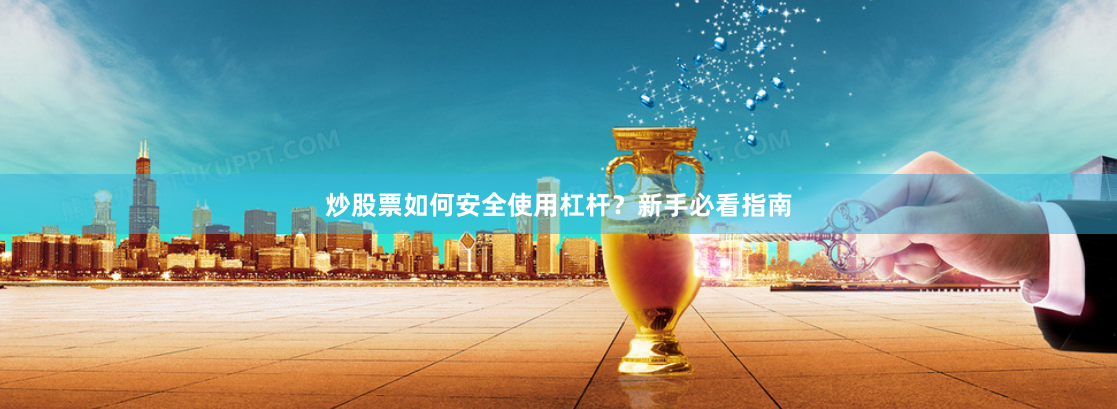 炒股票如何安全使用杠杆？新手必看指南