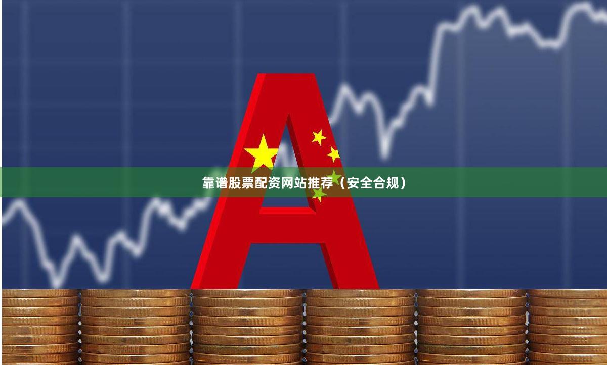 靠谱股票配资网站推荐（安全合规）