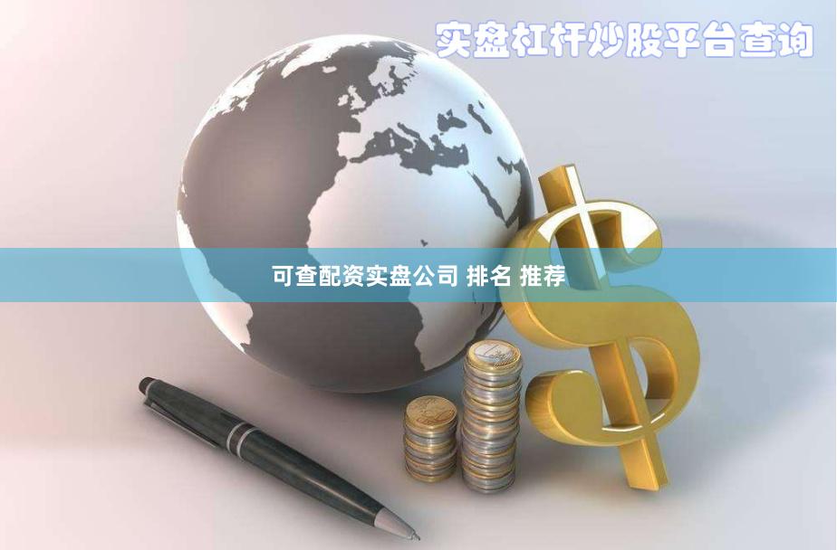 可查配资实盘公司 排名 推荐
