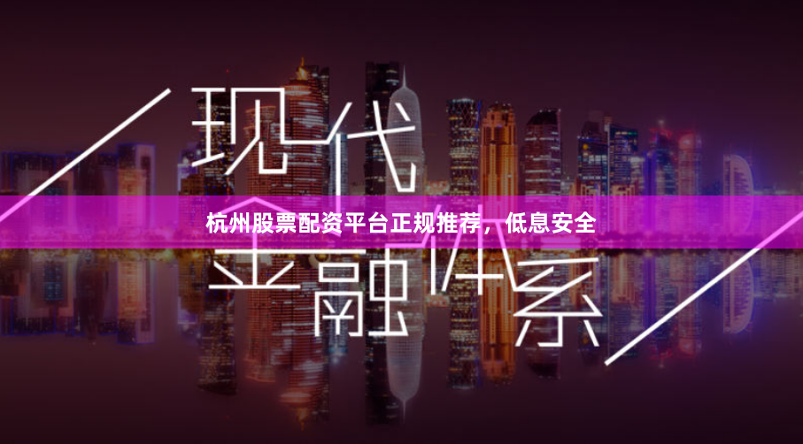 杭州股票配资平台正规推荐，低息安全