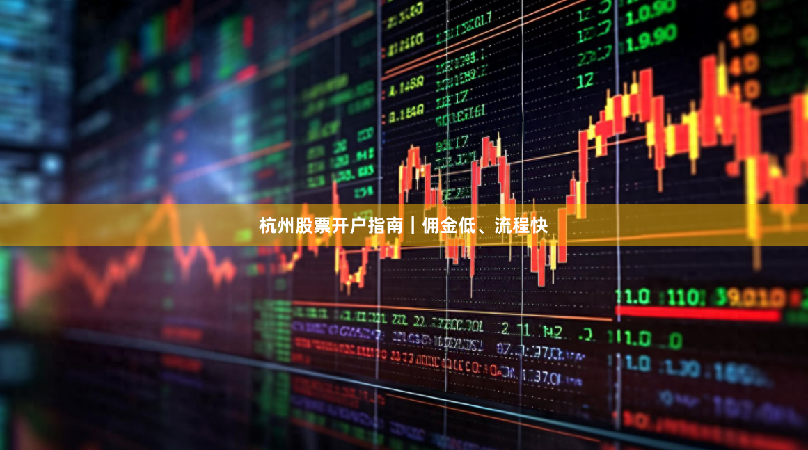 杭州股票开户指南|佣金低、流程快