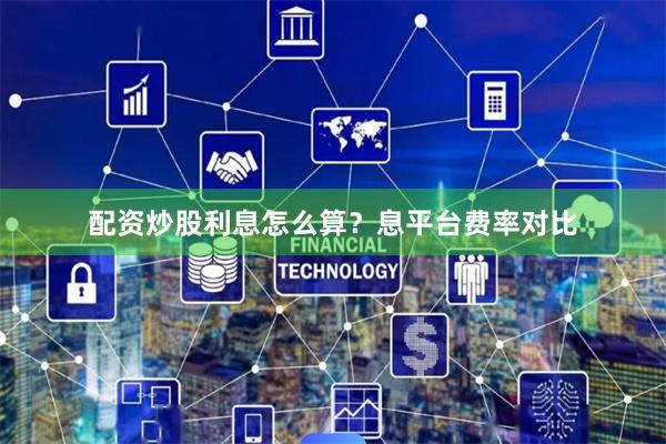 配资炒股利息怎么算？息平台费率对比