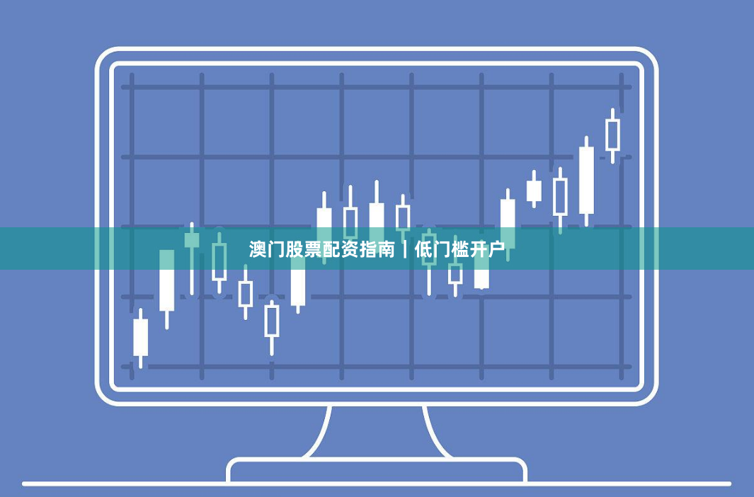 澳门股票配资指南|低门槛开户