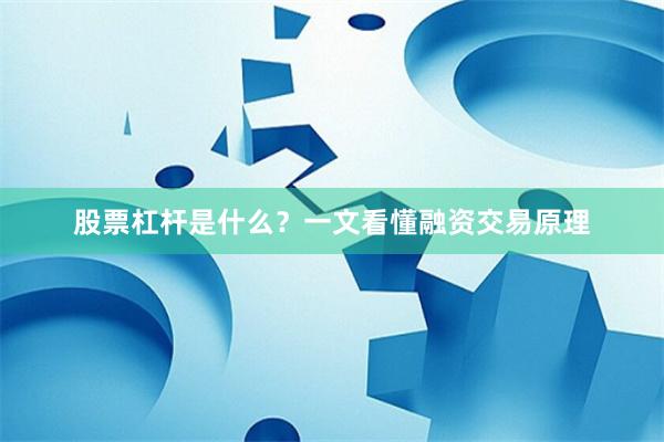 股票杠杆是什么？一文看懂融资交易原理