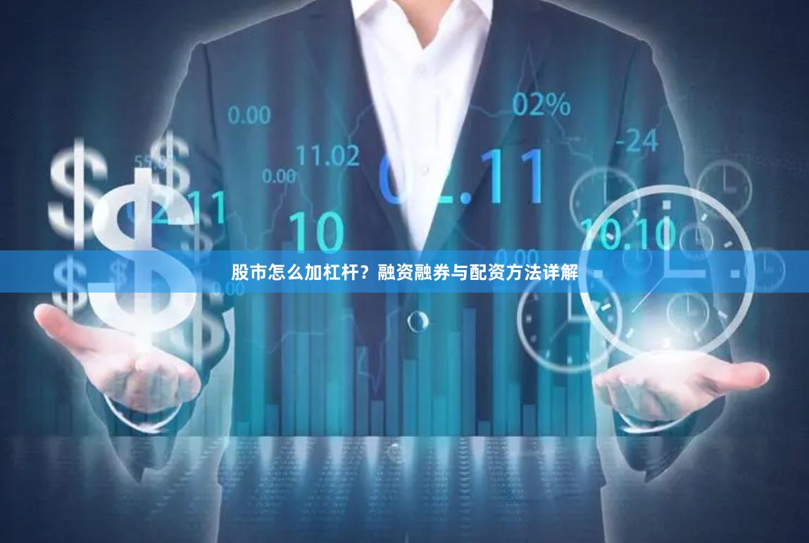 股市怎么加杠杆？融资融券与配资方法详解