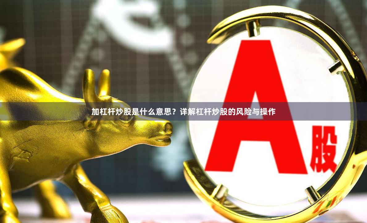 加杠杆炒股是什么意思？详解杠杆炒股的风险与操作