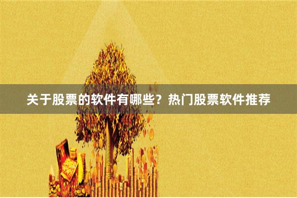 关于股票的软件有哪些？热门股票软件推荐