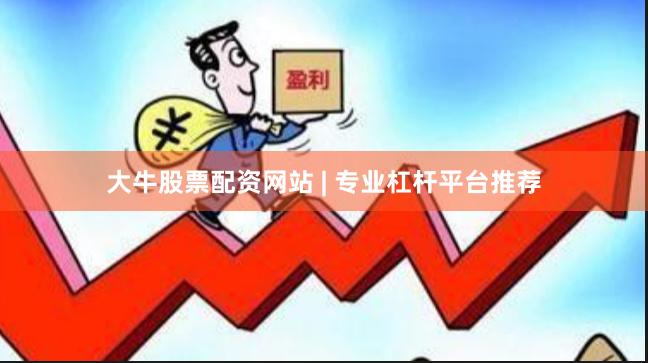 大牛股票配资网站 | 专业杠杆平台推荐