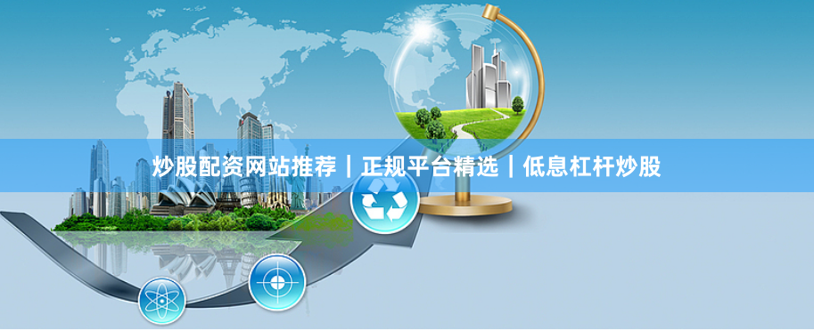 炒股配资网站推荐｜正规平台精选｜低息杠杆炒股