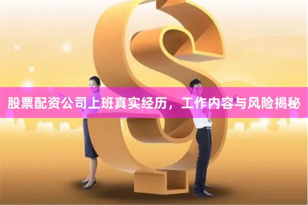 股票配资公司上班真实经历，工作内容与风险揭秘